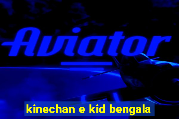 kinechan e kid bengala